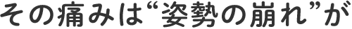 その痛みは“姿勢の崩れ”が